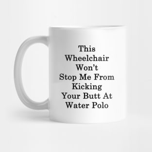 This Wheelchair Won't Stop Me From Kicking Your Butt At Water Polo Mug